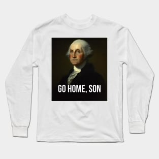 Go home, son - George Washington - inspired by Hamilton Musical Long Sleeve T-Shirt